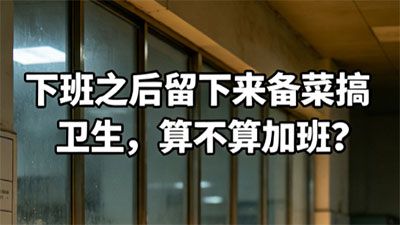 下班之后留下来备菜、搞卫生，算不算加班？