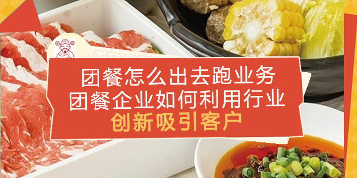 团餐怎么出去跑业务，团餐企业如何利用行业创新吸引客户